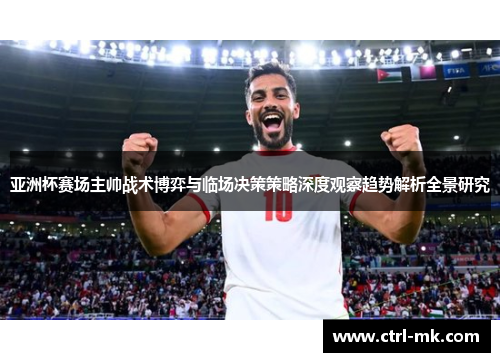 亚洲杯赛场主帅战术博弈与临场决策策略深度观察趋势解析全景研究