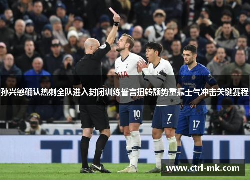 孙兴慜确认热刺全队进入封闭训练誓言扭转颓势重振士气冲击关键赛程