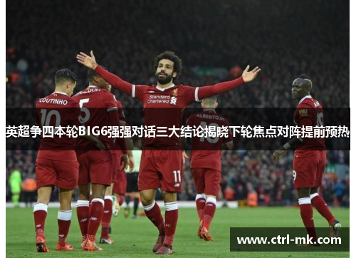 英超争四本轮BIG6强强对话三大结论揭晓下轮焦点对阵提前预热 英超争四本轮BIG6强强对话三大结论揭晓下轮焦点对阵提前预热