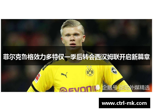 菲尔克鲁格效力多特仅一季后转会西汉姆联开启新篇章